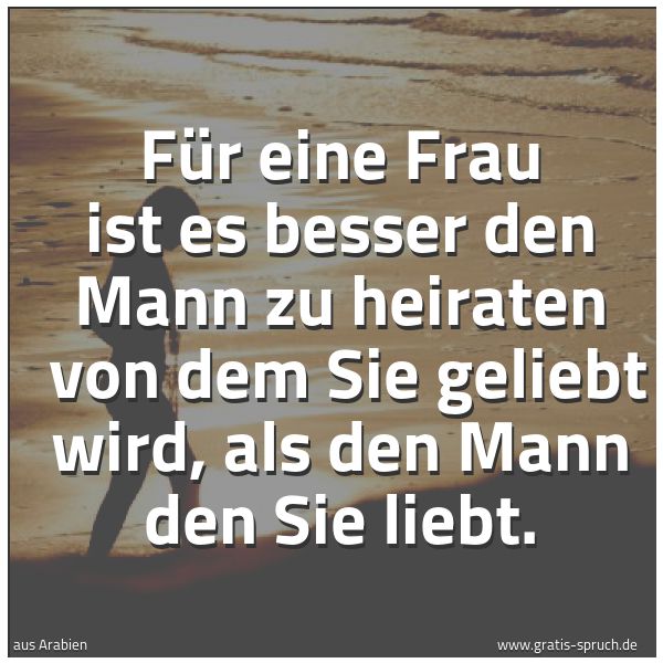 Spruchbild mit dem Text 'Für eine Frau ist es besser den Mann zu heiraten
von dem Sie geliebt wird, als den Mann den Sie liebt. '