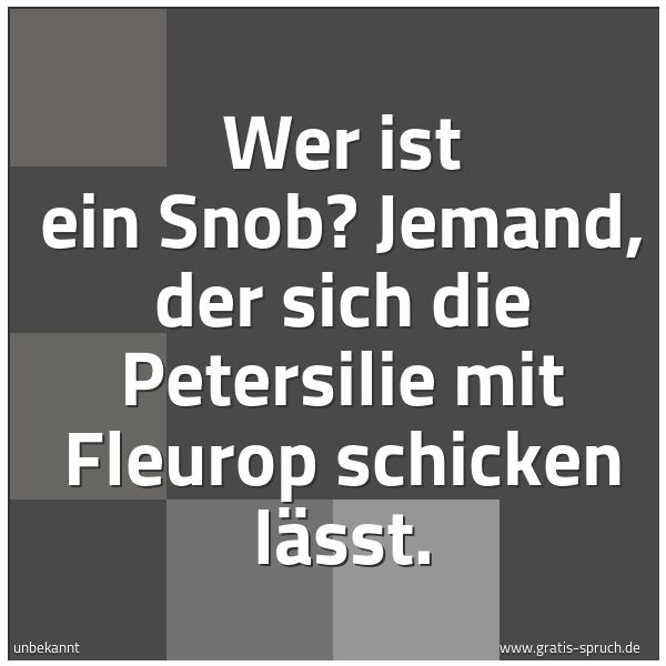 Spruchbild mit dem Text 'Wer ist ein Snob?
Jemand, der sich die Petersilie mit Fleurop schicken lässt.'