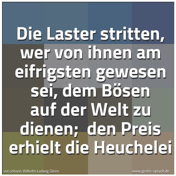 Spruchbild mit dem Text 'Die Laster stritten, wer von ihnen am eifrigsten gewesen sei, dem Bösen auf der Welt zu dienen;
den Preis erhielt die Heuchelei'