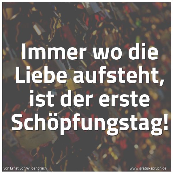 Spruchbild mit dem Text 'Immer wo die Liebe aufsteht,
ist der erste Schöpfungstag!'