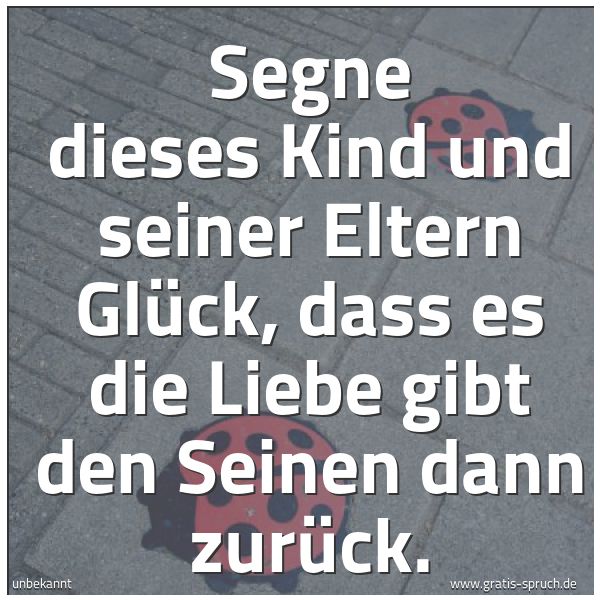 Spruchbild mit dem Text 'Segne dieses Kind und seiner Eltern Glück,
dass es die Liebe gibt den Seinen dann zurück.'