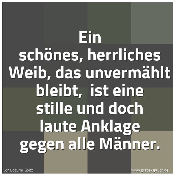Spruchbild mit dem Text 'Ein schönes, herrliches Weib, das unvermählt bleibt,
ist eine stille und doch laute Anklage gegen alle Männer.'