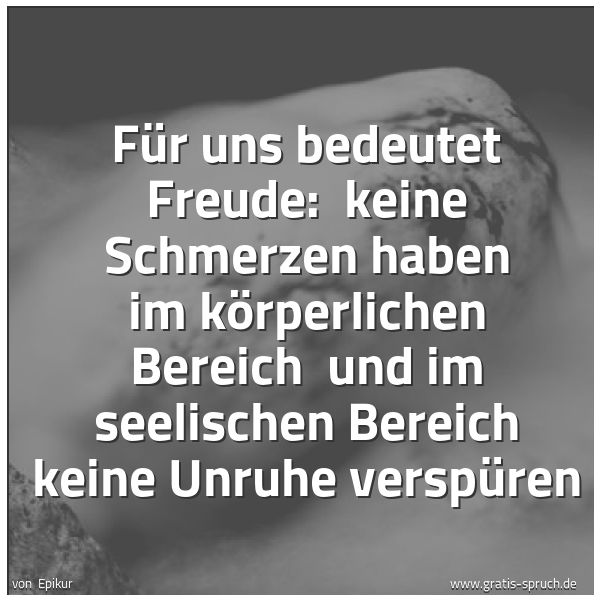 Spruchbild mit dem Text 'Für uns bedeutet Freude:
keine Schmerzen haben im körperlichen Bereich
und im seelischen Bereich keine Unruhe verspüren'