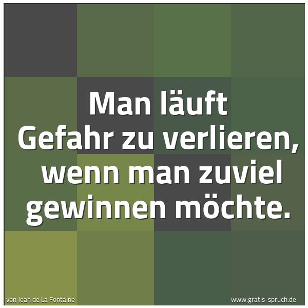 Spruchbild mit dem Text 'Man läuft Gefahr zu verlieren,
wenn man zuviel gewinnen möchte.'