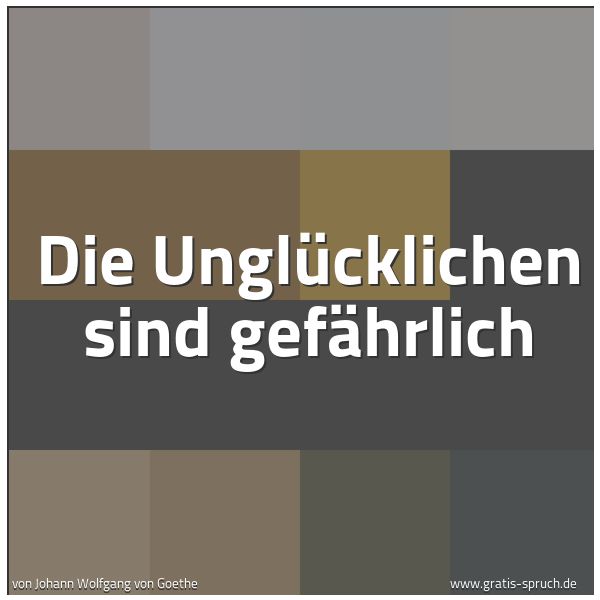Spruchbild mit dem Text 'Die Unglücklichen sind gefährlich'