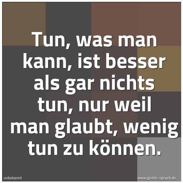 Spruchbild mit dem Text 'Tun, was man kann, ist besser als gar nichts tun,
nur weil man glaubt, wenig tun zu können.'
