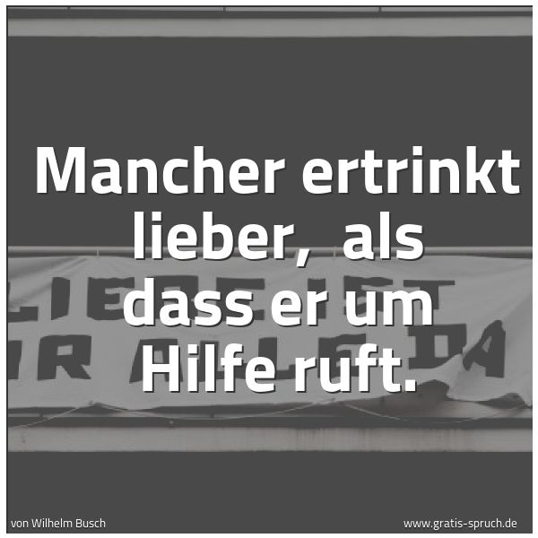 Spruchbild mit dem Text 'Mancher ertrinkt lieber,
als dass er um Hilfe ruft. '