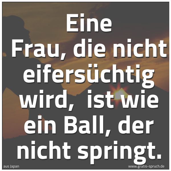 Spruchbild mit dem Text 'Eine Frau, die nicht eifersüchtig wird,
ist wie ein Ball, der nicht springt.'