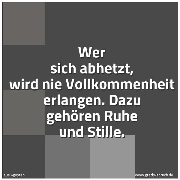 Spruchbild mit dem Text 'Wer sich abhetzt, wird nie Vollkommenheit erlangen.
Dazu gehören Ruhe und Stille.'