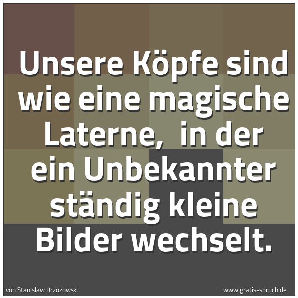 Spruchbild mit dem Text 'Unsere Köpfe sind wie eine magische Laterne,
in der ein Unbekannter ständig kleine Bilder wechselt.'