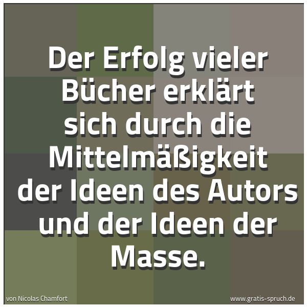Spruchbild mit dem Text 'Der Erfolg vieler Bücher erklärt sich durch die Mittelmäßigkeit der Ideen des Autors und der Ideen der Masse.'