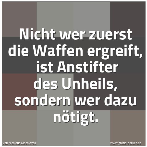 Spruchbild mit dem Text 'Nicht wer zuerst die Waffen ergreift,
ist Anstifter des Unheils, sondern wer dazu nötigt.
'
