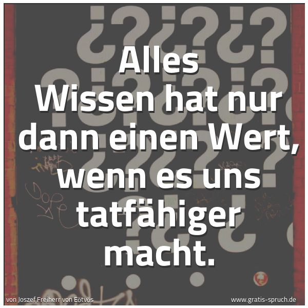 Spruchbild mit dem Text 'Alles Wissen hat nur dann einen Wert,
wenn es uns tatfähiger macht.'