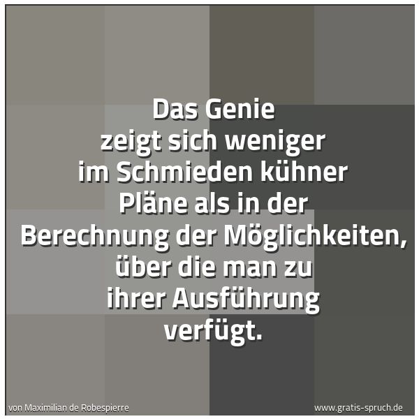 Spruchbild mit dem Text 'Das Genie zeigt sich weniger im Schmieden kühner Pläne als in der Berechnung der Möglichkeiten, über die man zu ihrer Ausführung verfügt.'