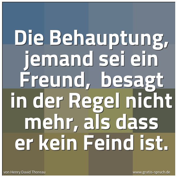 Spruchbild mit dem Text 'Die Behauptung, jemand sei ein Freund,
besagt in der Regel nicht mehr, als dass er kein Feind ist.'
