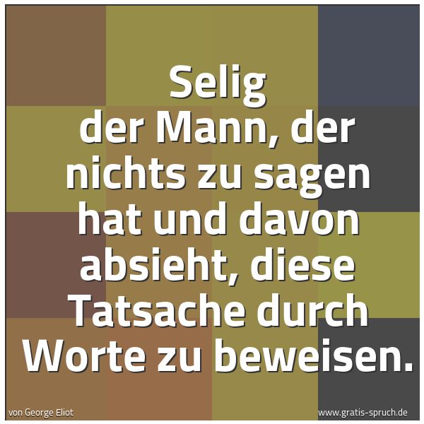 Spruchbild mit dem Text 'Selig der Mann, der nichts zu sagen hat und davon absieht,
diese Tatsache durch Worte zu beweisen.'