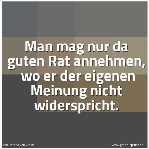 Spruchbild mit dem Text 'Man mag nur da guten Rat annehmen,
wo er der eigenen Meinung nicht widerspricht.'