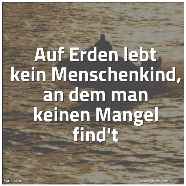 Spruchbild mit dem Text 'Auf Erden lebt kein Menschenkind,
an dem man keinen Mangel find't'