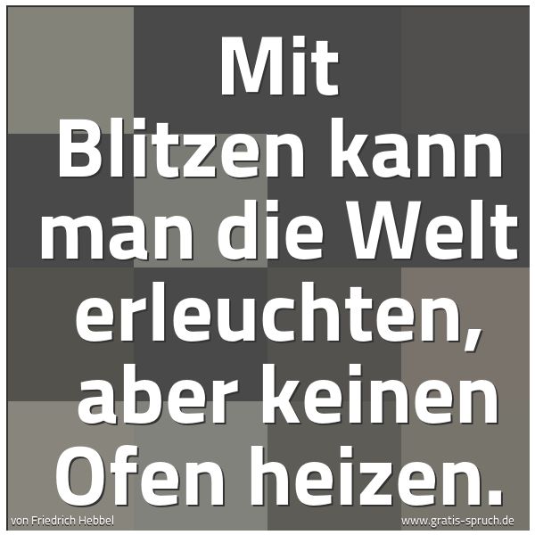 Spruchbild mit dem Text 'Mit Blitzen kann man die Welt erleuchten,
aber keinen Ofen heizen.'