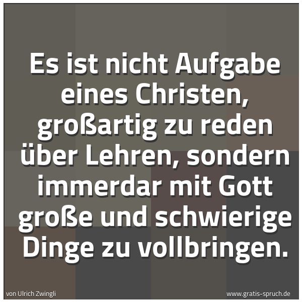 Spruchbild mit dem Text 'Es ist nicht Aufgabe eines Christen, großartig zu reden über Lehren, sondern immerdar mit Gott große und schwierige Dinge zu vollbringen.
'