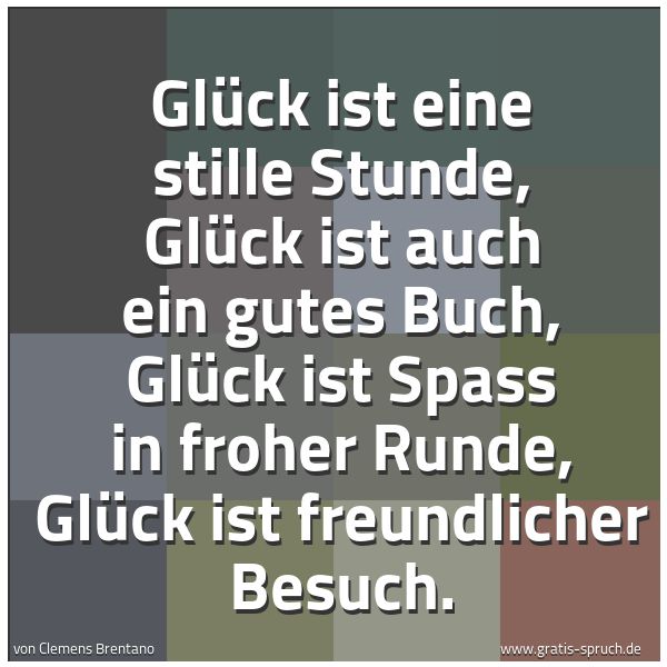 Spruchbild mit dem Text 'Glück ist eine stille Stunde,
Glück ist auch ein gutes Buch,
Glück ist Spass in froher Runde,
Glück ist freundlicher Besuch. '