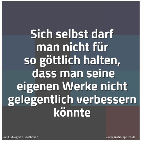 Spruchbild mit dem Text 'Sich selbst darf man nicht für so göttlich halten,
dass man seine eigenen Werke nicht gelegentlich verbessern könnte'