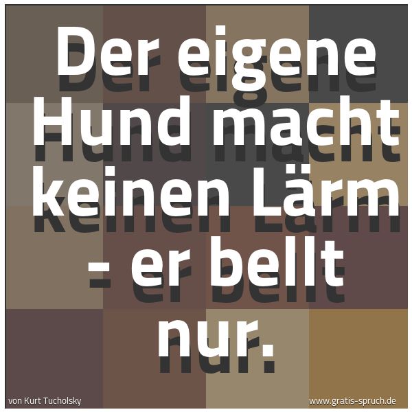 Spruchbild mit dem Text 'Der eigene Hund macht keinen Lärm - er bellt nur. '