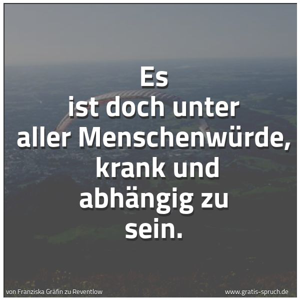 Spruchbild mit dem Text 'Es ist doch unter aller Menschenwürde,
krank und abhängig zu sein.'