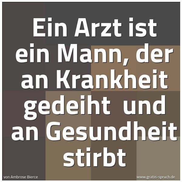 Spruchbild mit dem Text 'Ein Arzt ist ein Mann, der an Krankheit gedeiht
und an Gesundheit stirbt'