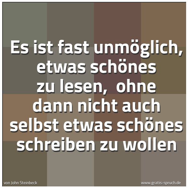 Spruchbild mit dem Text 'Es ist fast unmöglich, etwas schönes zu lesen,
ohne dann nicht auch selbst etwas schönes schreiben zu wollen'
