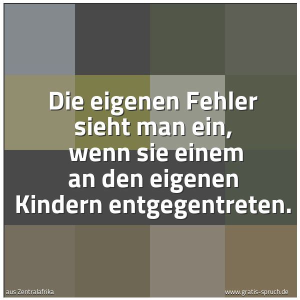 Spruchbild mit dem Text 'Die eigenen Fehler sieht man ein,
wenn sie einem an den eigenen Kindern entgegentreten.'