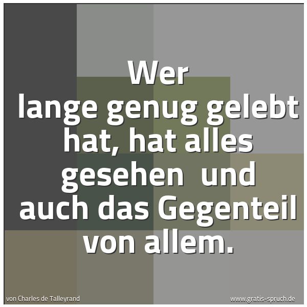 Spruchbild mit dem Text 'Wer lange genug gelebt hat, hat alles gesehen
und auch das Gegenteil von allem. '