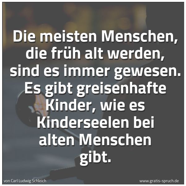 Spruchbild mit dem Text 'Die meisten Menschen, die früh alt werden, sind es immer gewesen. Es gibt greisenhafte Kinder, wie es Kinderseelen bei alten Menschen gibt.'