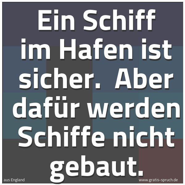 Spruchbild mit dem Text 'Ein Schiff im Hafen ist sicher.
Aber dafür werden Schiffe nicht gebaut.'