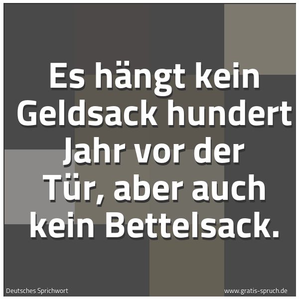 Spruchbild mit dem Text 'Es hängt kein Geldsack hundert Jahr vor der Tür,
aber auch kein Bettelsack.'