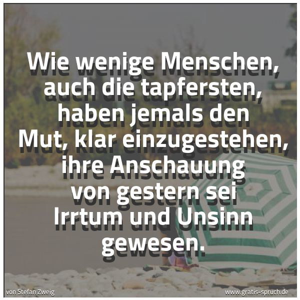 Spruchbild mit dem Text 'Wie wenige Menschen, auch die tapfersten, haben jemals den Mut, klar einzugestehen, ihre Anschauung von gestern sei Irrtum und Unsinn gewesen. '