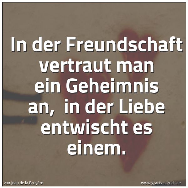 Spruchbild mit dem Text 'In der Freundschaft vertraut man ein Geheimnis an,
in der Liebe entwischt es einem.'