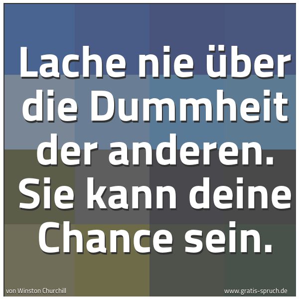 Spruchbild mit dem Text 'Lache nie über die Dummheit der anderen.
Sie kann deine Chance sein.'