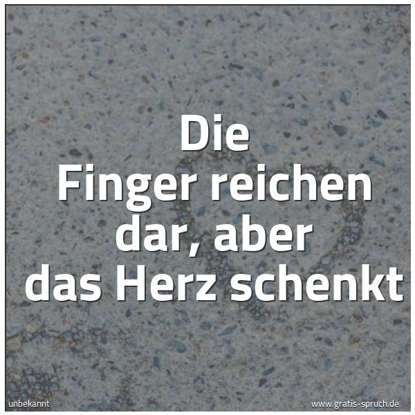 Spruchbild mit dem Text 'Die Finger reichen dar, aber das Herz schenkt'