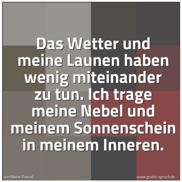 Spruchbild mit dem Text 'Das Wetter und meine Launen haben wenig miteinander zu tun. Ich trage meine Nebel und meinem Sonnenschein in meinem Inneren.'