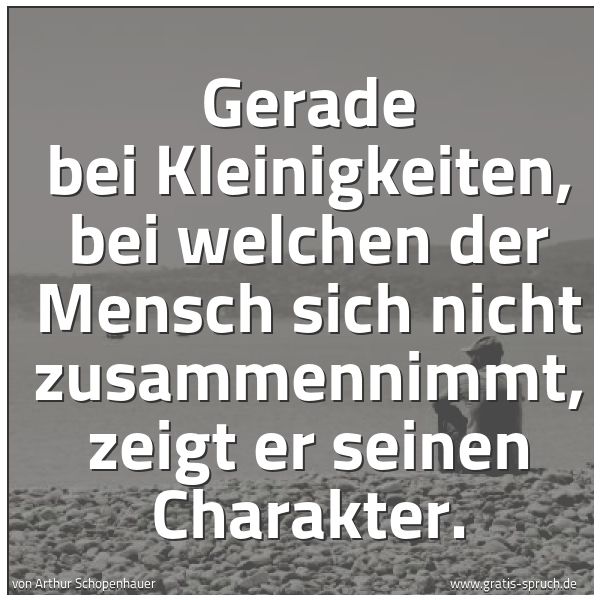 Spruchbild mit dem Text 'Gerade bei Kleinigkeiten,
bei welchen der Mensch sich nicht zusammennimmt,
zeigt er seinen Charakter.
'