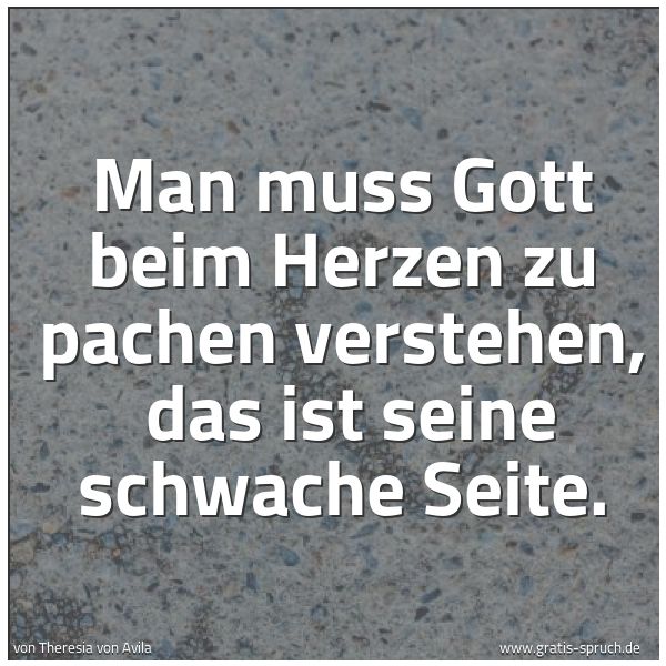 Spruchbild mit dem Text 'Man muss Gott beim Herzen zu pachen verstehen,
das ist seine schwache Seite.'