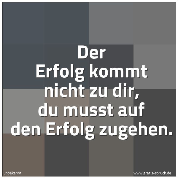 Spruchbild mit dem Text 'Der Erfolg kommt nicht zu dir,
du musst auf den Erfolg zugehen.'