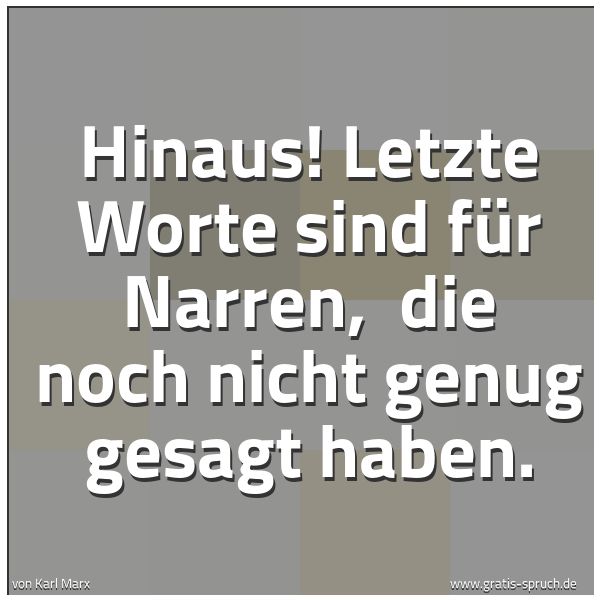 Spruchbild mit dem Text 'Hinaus! Letzte Worte sind für Narren,
die noch nicht genug gesagt haben.'