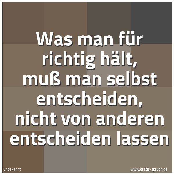 Spruchbild mit dem Text 'Was man für richtig hält,
muß man selbst entscheiden,
nicht von anderen entscheiden lassen'