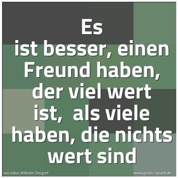 Spruchbild mit dem Text 'Es ist besser, einen Freund haben, der viel wert ist,
als viele haben, die nichts wert sind'
