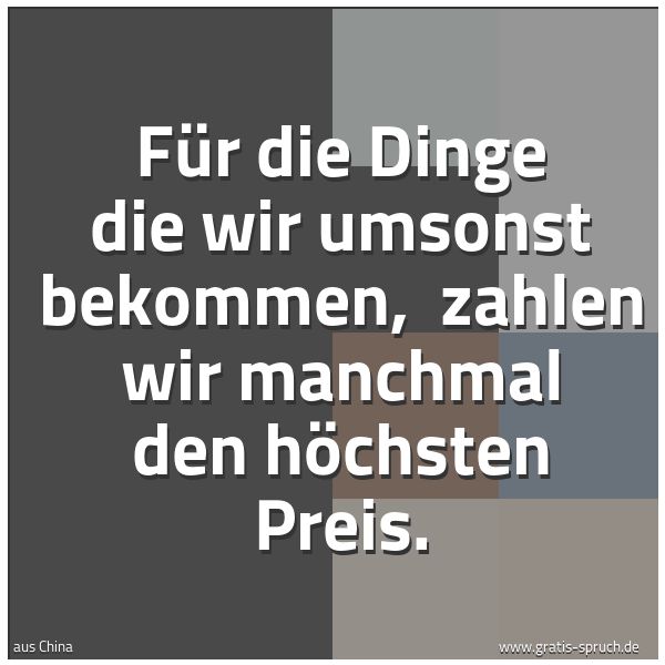 Spruchbild mit dem Text 'Für die Dinge die wir umsonst bekommen,
zahlen wir manchmal den höchsten Preis.'