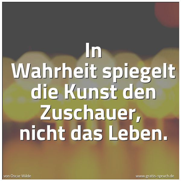 Spruchbild mit dem Text 'In Wahrheit spiegelt die Kunst den Zuschauer,
nicht das Leben.'