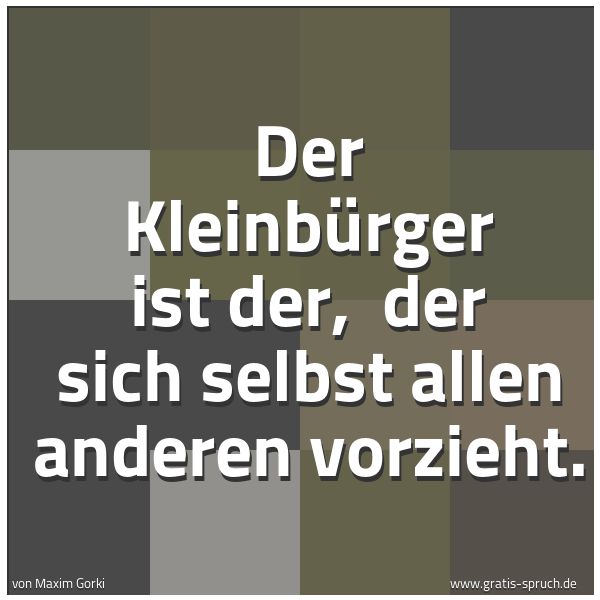 Spruchbild mit dem Text 'Der Kleinbürger ist der,
der sich selbst allen anderen vorzieht.'