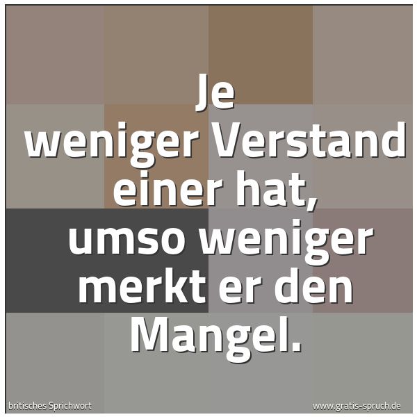 Spruchbild mit dem Text 'Je weniger Verstand einer hat,
umso weniger merkt er den Mangel.'